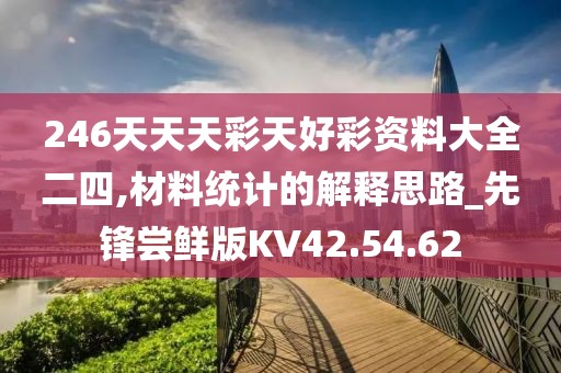 246天天天彩天好彩资料大全二四,材料统计的解释思路_先锋尝鲜版KV42.54.62