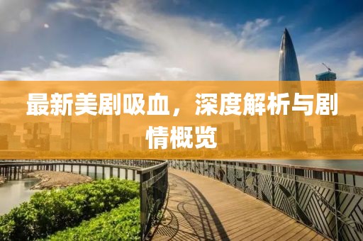 最新美剧吸血，深度解析与剧情概览