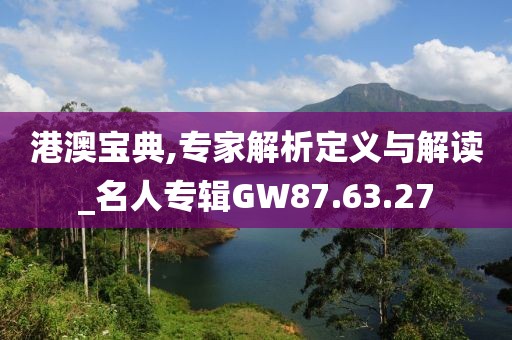 港澳宝典,专家解析定义与解读_名人专辑GW87.63.27
