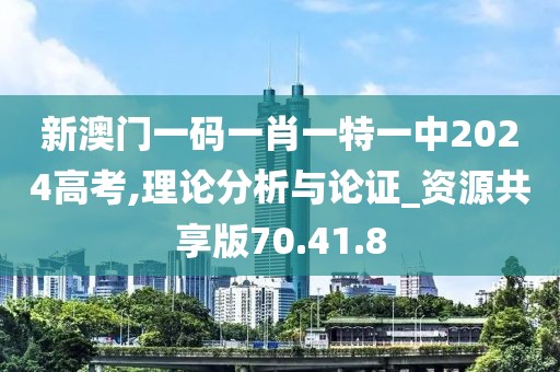 新澳门一码一肖一特一中2024高考,理论分析与论证_资源共享版70.41.8