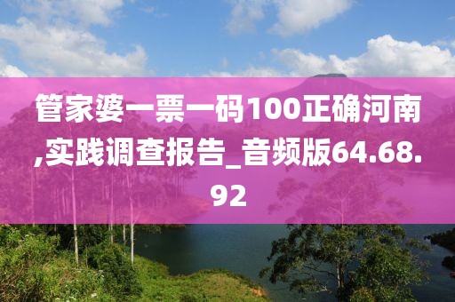 管家婆一票一码100正确河南,实践调查报告_音频版64.68.92