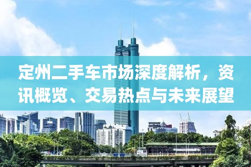 定州二手车市场深度解析，资讯概览、交易热点与未来展望