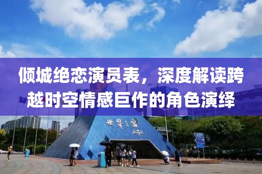 倾城绝恋演员表，深度解读跨越时空情感巨作的角色演绎