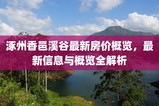 涿州香邑溪谷最新房价概览，最新信息与概览全解析