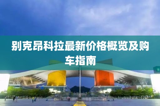 别克昂科拉最新价格概览及购车指南