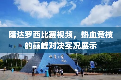 隆达罗西比赛视频，热血竞技的巅峰对决实况展示