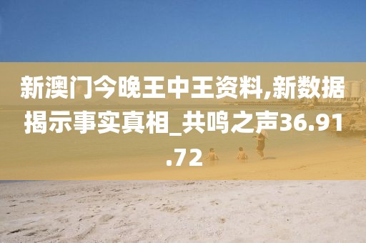 新澳门今晚王中王资料,新数据揭示事实真相_共鸣之声36.91.72