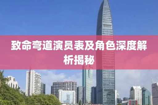 致命弯道演员表及角色深度解析揭秘