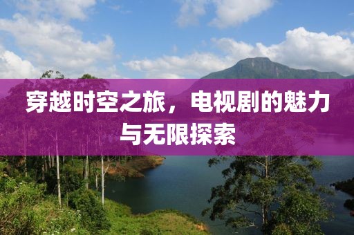 穿越时空之旅，电视剧的魅力与无限探索