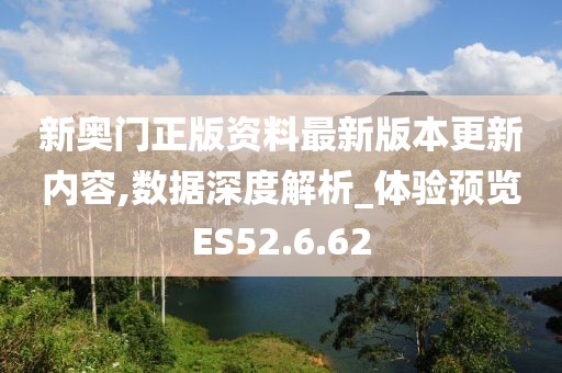 新奥门正版资料最新版本更新内容,数据深度解析_体验预览ES52.6.62