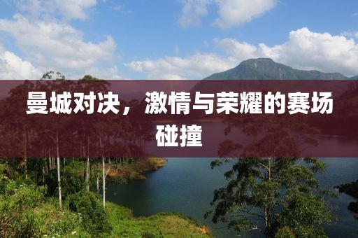 曼城对决，激情与荣耀的赛场碰撞