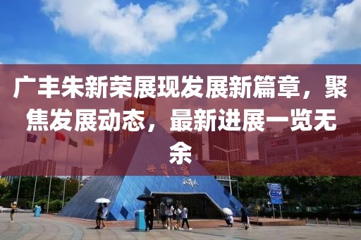 广丰朱新荣展现发展新篇章，聚焦发展动态，最新进展一览无余
