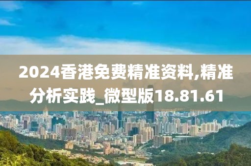 2024香港免费精准资料,精准分析实践_微型版18.81.61