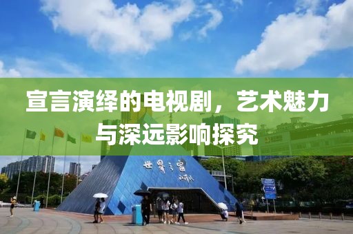 宣言演绎的电视剧，艺术魅力与深远影响探究