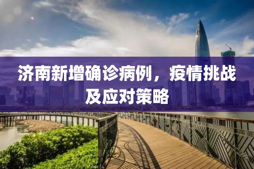 济南新增确诊病例，疫情挑战及应对策略