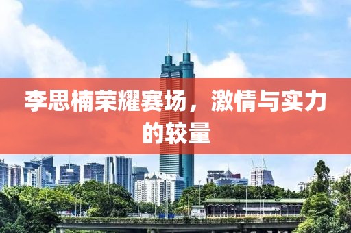 李思楠荣耀赛场，激情与实力的较量