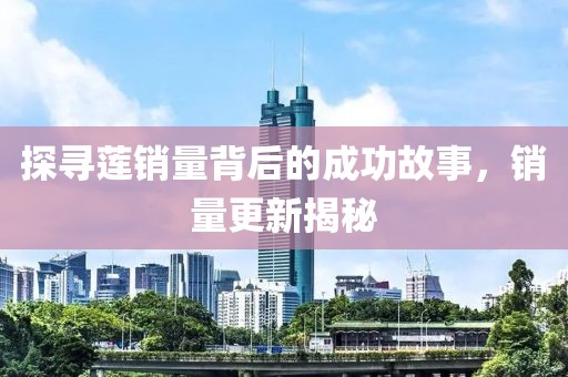 探寻莲销量背后的成功故事，销量更新揭秘