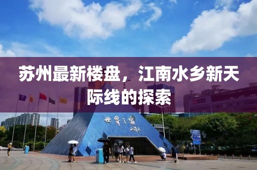 苏州最新楼盘，江南水乡新天际线的探索