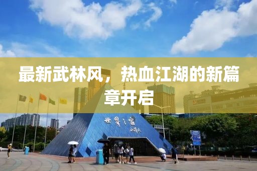 最新武林风，热血江湖的新篇章开启