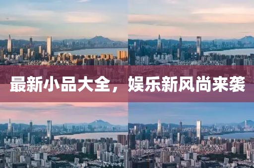 最新小品大全，娱乐新风尚来袭