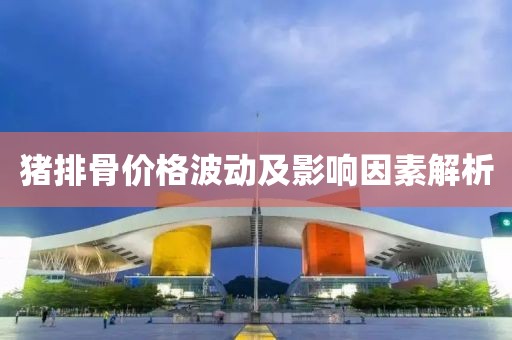 猪排骨价格波动及影响因素解析