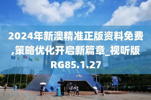 2024年新澳精准正版资料免费,策略优化开启新篇章_视听版RG85.1.27