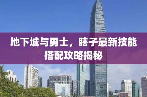 地下城与勇士，瞎子最新技能搭配攻略揭秘