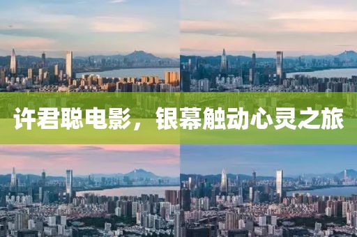许君聪电影，银幕触动心灵之旅