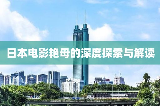 日本电影艳母的深度探索与解读