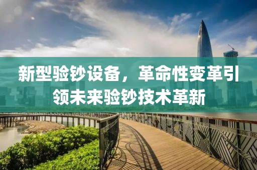 新型验钞设备，革命性变革引领未来验钞技术革新