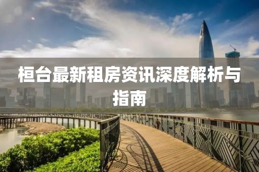 桓台最新租房资讯深度解析与指南