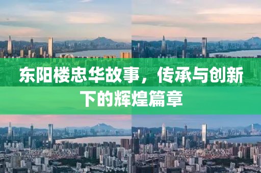东阳楼忠华故事，传承与创新下的辉煌篇章