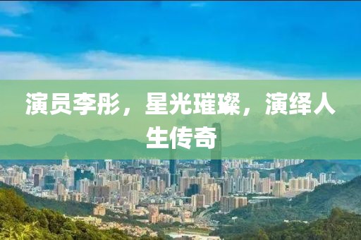 演员李彤，星光璀璨，演绎人生传奇