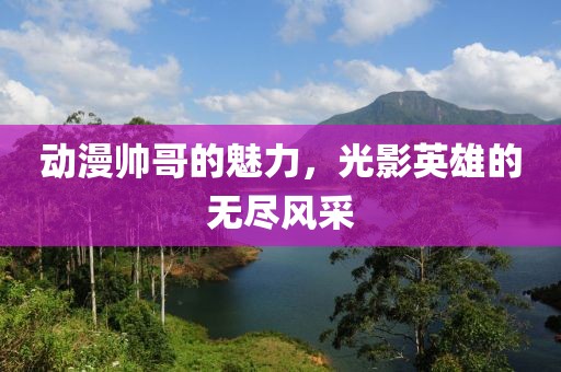 动漫帅哥的魅力，光影英雄的无尽风采