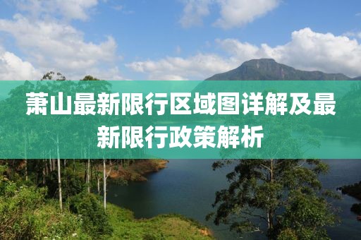 萧山最新限行区域图详解及最新限行政策解析