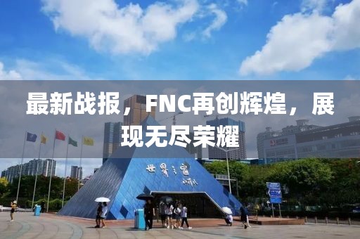最新战报，FNC再创辉煌，展现无尽荣耀