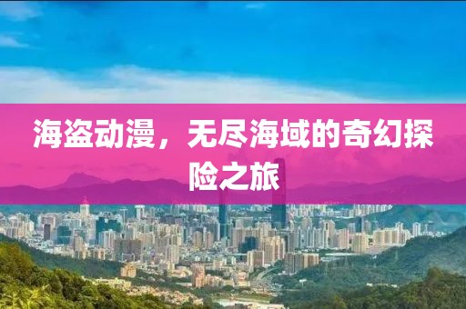 海盗动漫，无尽海域的奇幻探险之旅