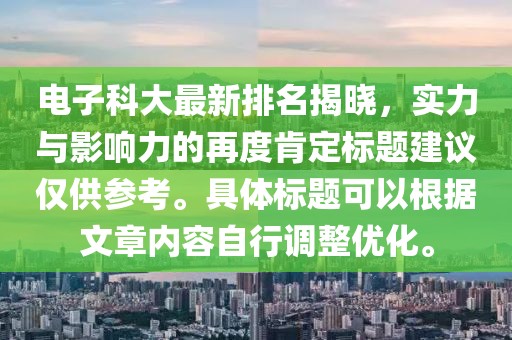 电子科大最新排名揭晓，实力与影响力的再度肯定标题建议仅供参考。具体标题可以根据文章内容自行调整优化。