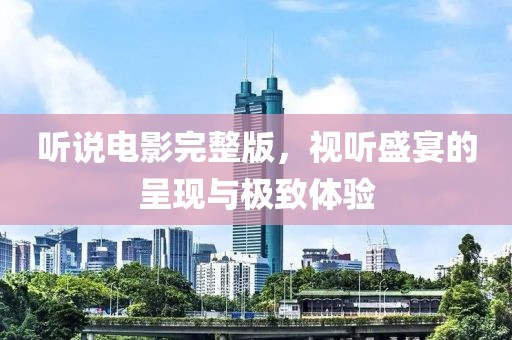 听说电影完整版，视听盛宴的呈现与极致体验