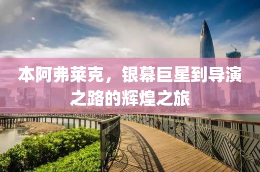 本阿弗莱克，银幕巨星到导演之路的辉煌之旅