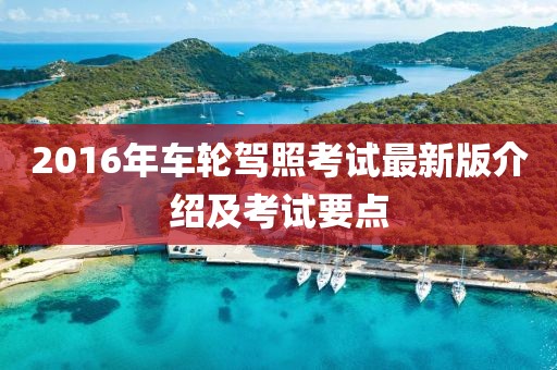 2016年车轮驾照考试最新版介绍及考试要点