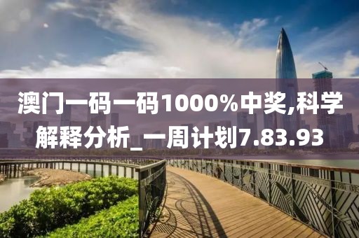 澳门一码一码1000%中奖,科学解释分析_一周计划7.83.93