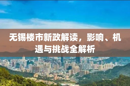 无锡楼市新政解读，影响、机遇与挑战全解析