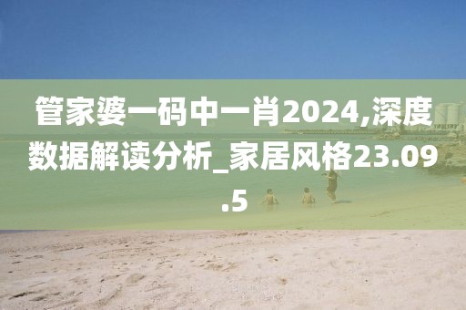 管家婆一码中一肖2024,深度数据解读分析_家居风格23.09.5