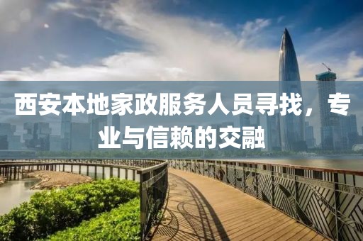 西安本地家政服务人员寻找，专业与信赖的交融
