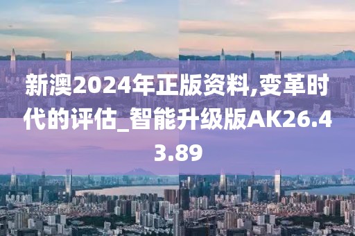 新澳2024年正版资料,变革时代的评估_智能升级版AK26.43.89