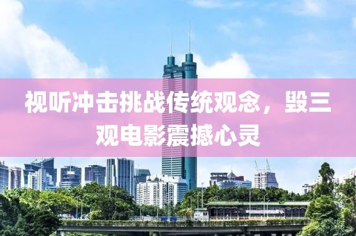 视听冲击挑战传统观念，毁三观电影震撼心灵