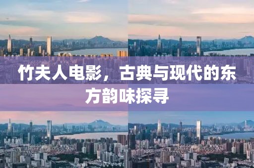 竹夫人电影，古典与现代的东方韵味探寻