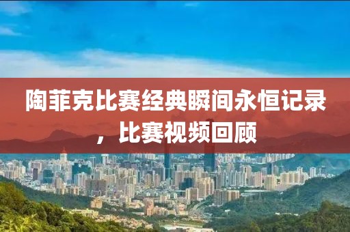 陶菲克比赛经典瞬间永恒记录，比赛视频回顾