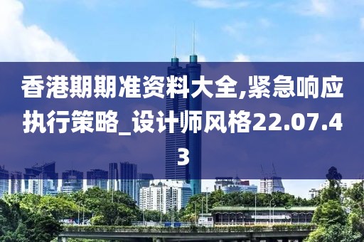 香港期期准资料大全,紧急响应执行策略_设计师风格22.07.43